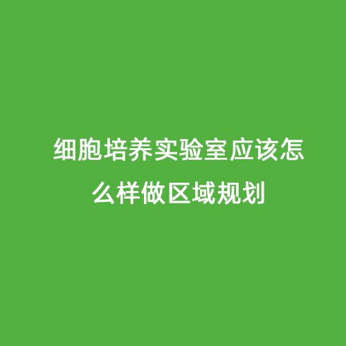 細胞培養(yǎng)實驗室應該怎么樣做區(qū)域規(guī)劃