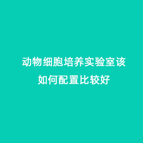 動物細(xì)胞培養(yǎng)實(shí)驗(yàn)室該如何配置比較好