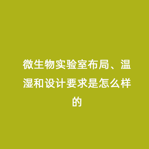 微生物實驗室布局、溫濕和設(shè)計要求是怎么樣的