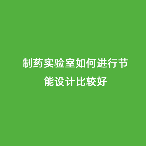 制藥實(shí)驗(yàn)室如何進(jìn)行節(jié)能設(shè)計比較好