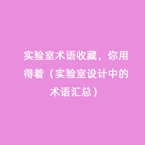 實(shí)驗(yàn)室術(shù)語收藏，你用得著（實(shí)驗(yàn)室設(shè)計中的術(shù)語匯總）