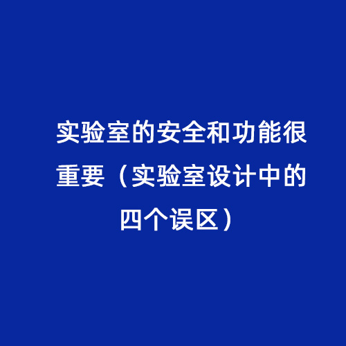 實(shí)驗(yàn)室的安全和功能很重要（實(shí)驗(yàn)室設(shè)計中的四個誤區(qū)）