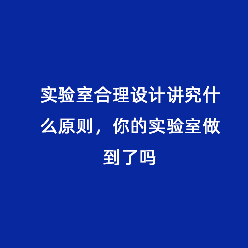 實(shí)驗(yàn)室合理設(shè)計(jì)講究什么原則，你的實(shí)驗(yàn)室做到了嗎