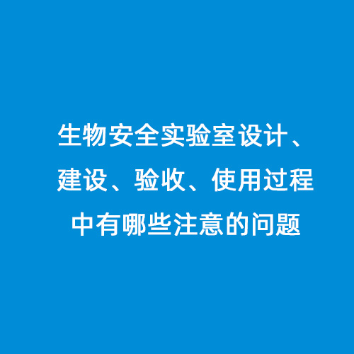 生物安全實驗室設(shè)計、建設(shè)、驗收、使用過程中有哪些注意的問題