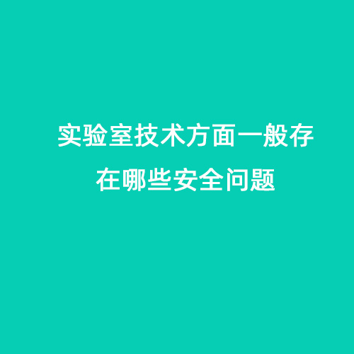 實(shí)驗(yàn)室技術(shù)方面一般存在哪些問題會(huì)導(dǎo)致安全問題