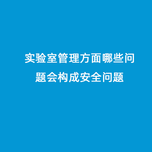 實(shí)驗(yàn)室管理方面哪些問題會構(gòu)成安全問題