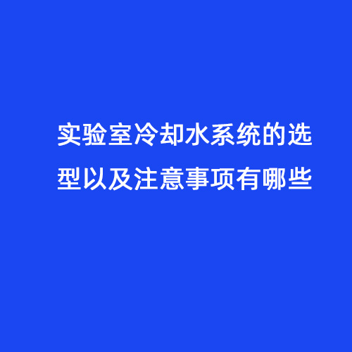 實驗室冷卻水系統(tǒng)的選型以及注意事項有哪些