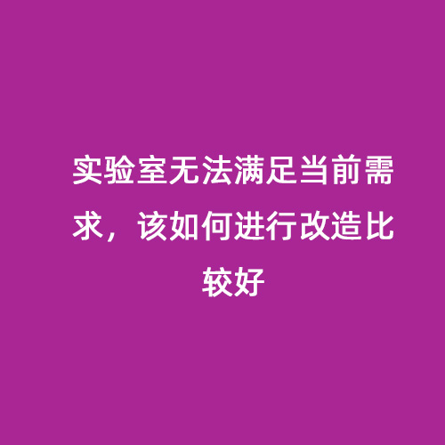 實驗室無法滿足當(dāng)前需求，該如何進(jìn)行改造比較好