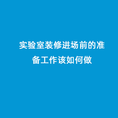 實(shí)驗(yàn)室裝修進(jìn)場前的準(zhǔn)備工作該如何做