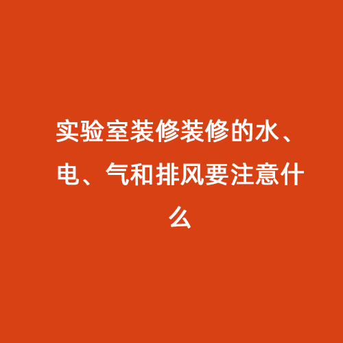 實驗室裝修裝修的水、電、氣和排風要注意什么