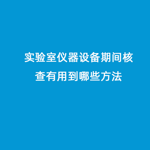 實驗室儀器設(shè)備期間核查有用到哪些方法