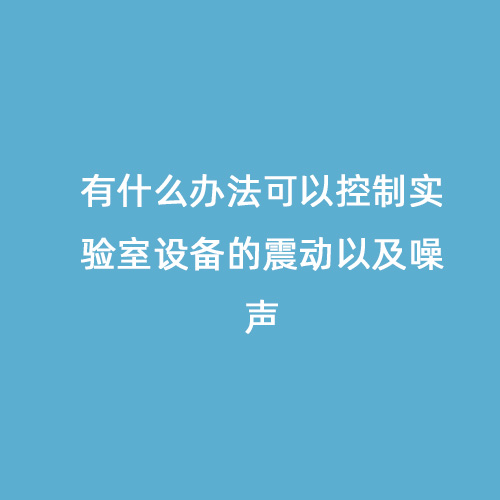 有什么辦法可以控制實驗室設(shè)備的震動以及噪聲